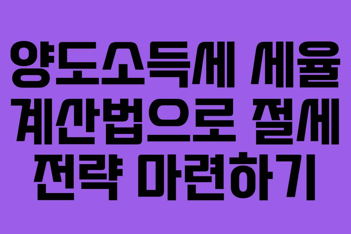 양도소득세 세율 계산법으로 절세 전략 마련하기