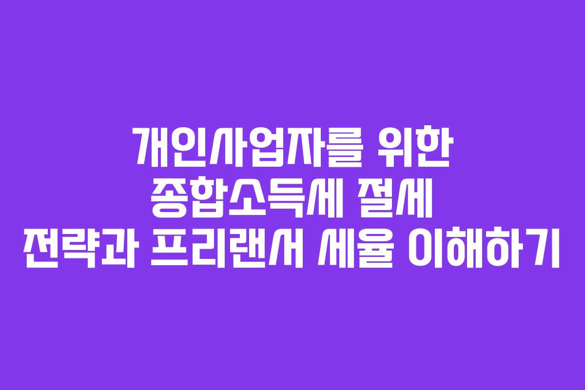 개인사업자를 위한 종합소득세 절세 전략과 프리랜서 세율 이해하기
