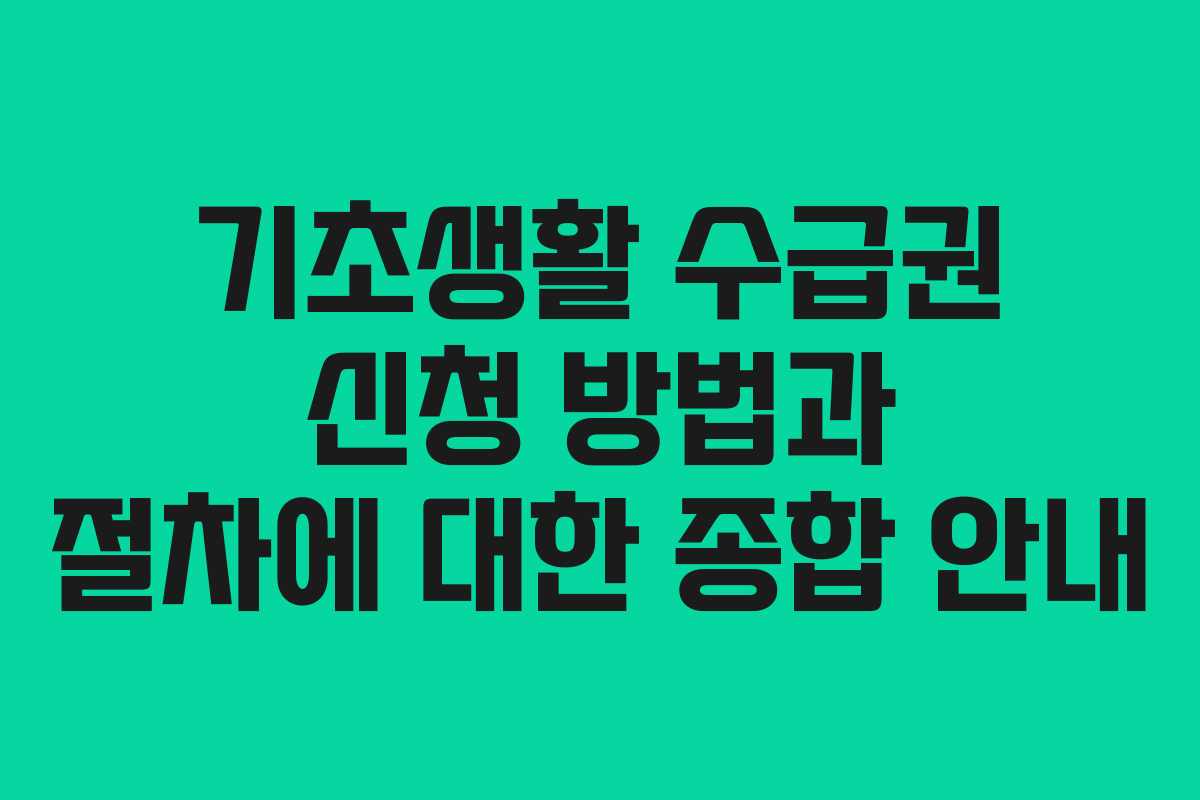 기초생활 수급권 신청 방법과 절차에 대한 종합 안내