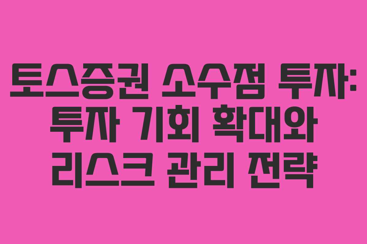 토스증권 소수점 투자: 투자 기회 확대와 리스크 관리 전략