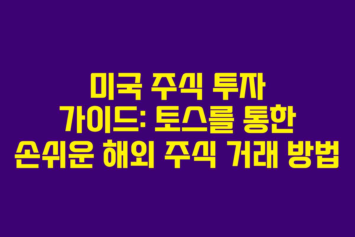 미국 주식 투자 가이드: 토스를 통한 손쉬운 해외 주식 거래 방법