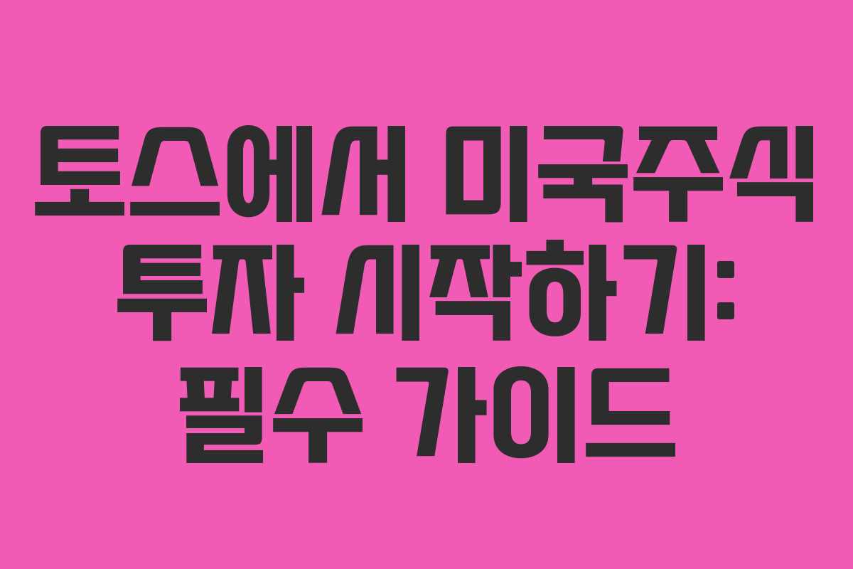 토스에서 미국주식 투자 시작하기: 필수 가이드