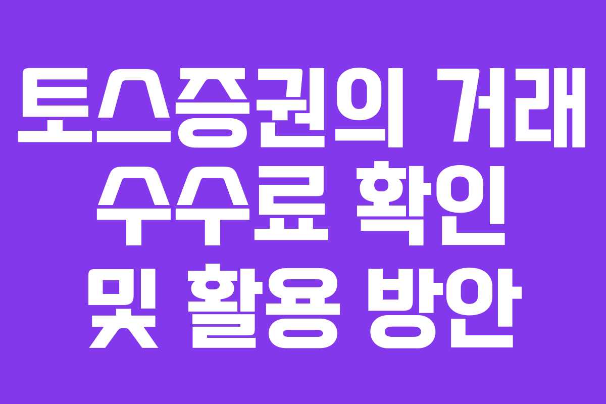 토스증권의 거래 수수료 확인 및 활용 방안