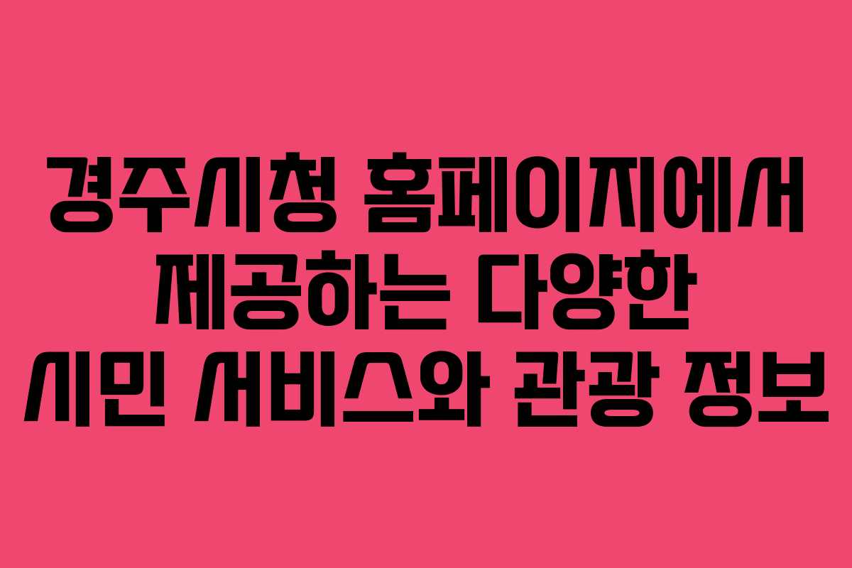 경주시청 홈페이지에서 제공하는 다양한 시민 서비스와 관광 정보