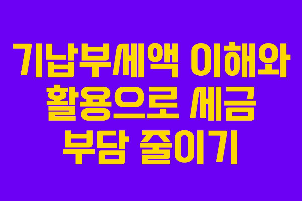 기납부세액 이해와 활용으로 세금 부담 줄이기