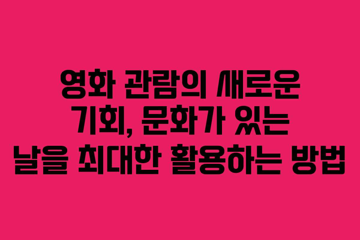 영화 관람의 새로운 기회, 문화가 있는 날을 최대한 활용하는 방법