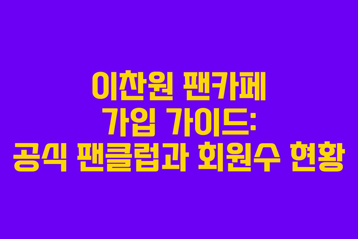 이찬원 팬카페 가입 가이드: 공식 팬클럽과 회원수 현황