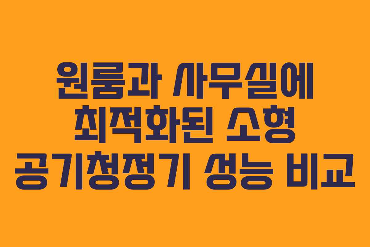 원룸과 사무실에 최적화된 소형 공기청정기 성능 비교
