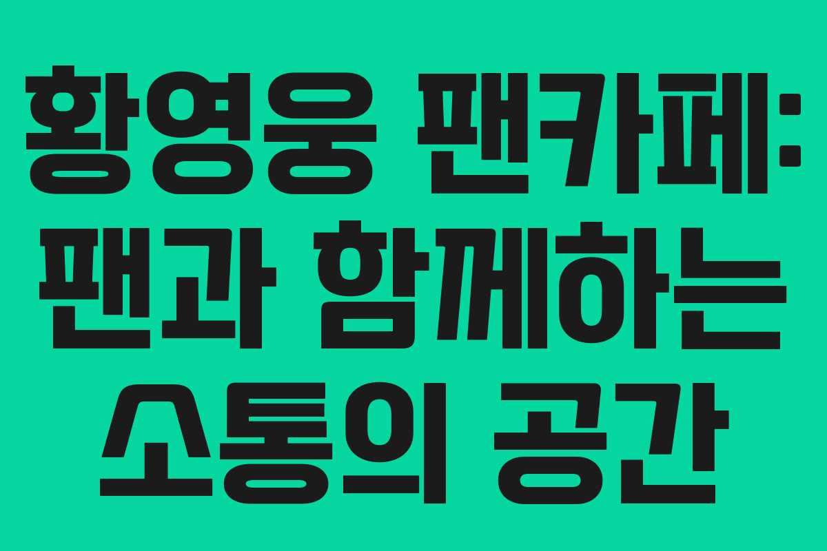 황영웅 팬카페: 팬과 함께하는 소통의 공간