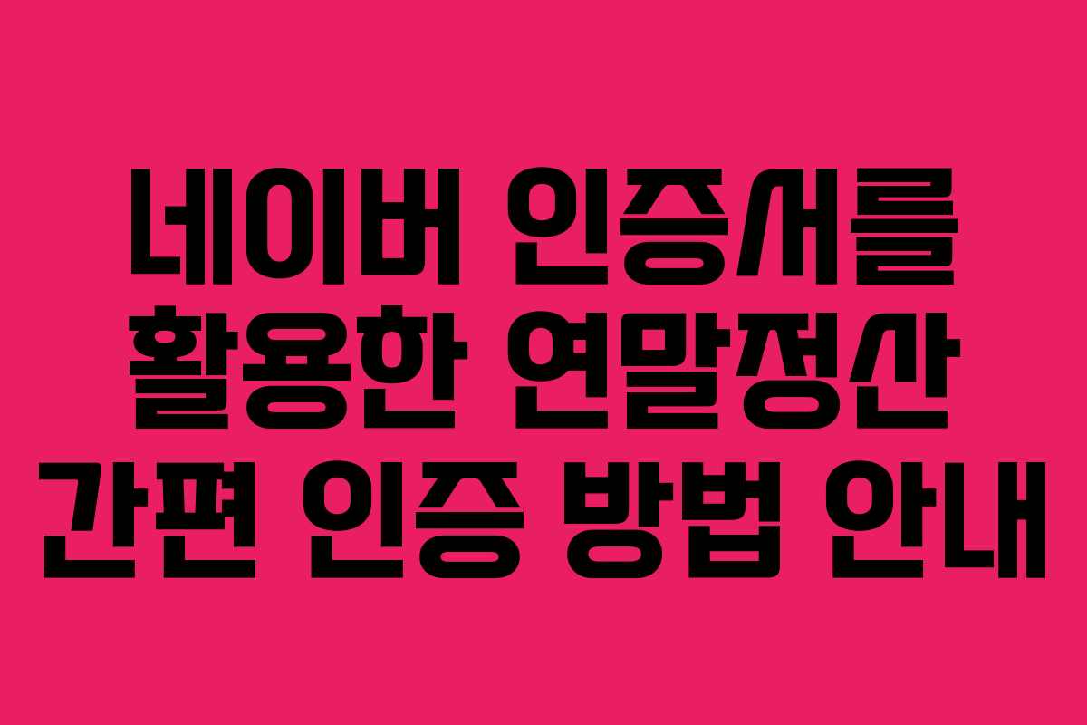 네이버 인증서를 활용한 연말정산 간편 인증 방법 안내
