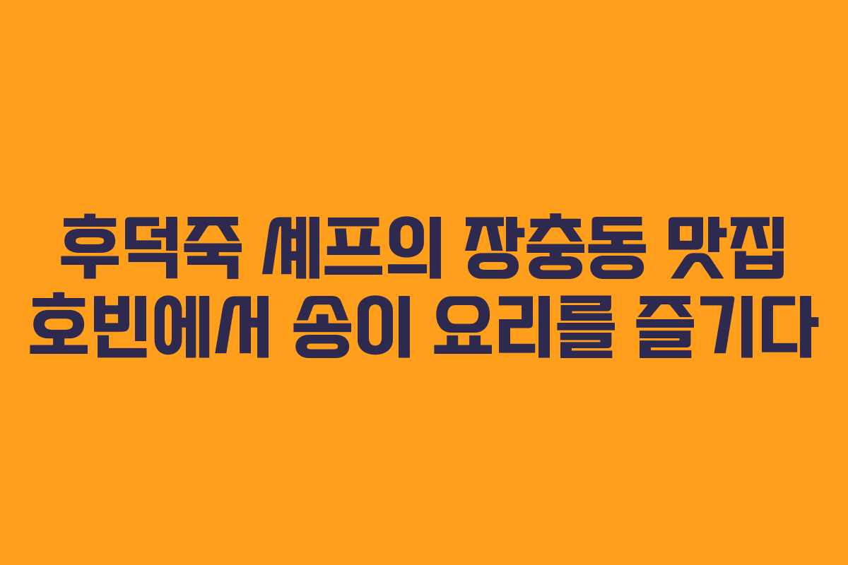 후덕죽 셰프의 장충동 맛집 호빈에서 송이 요리를 즐기다