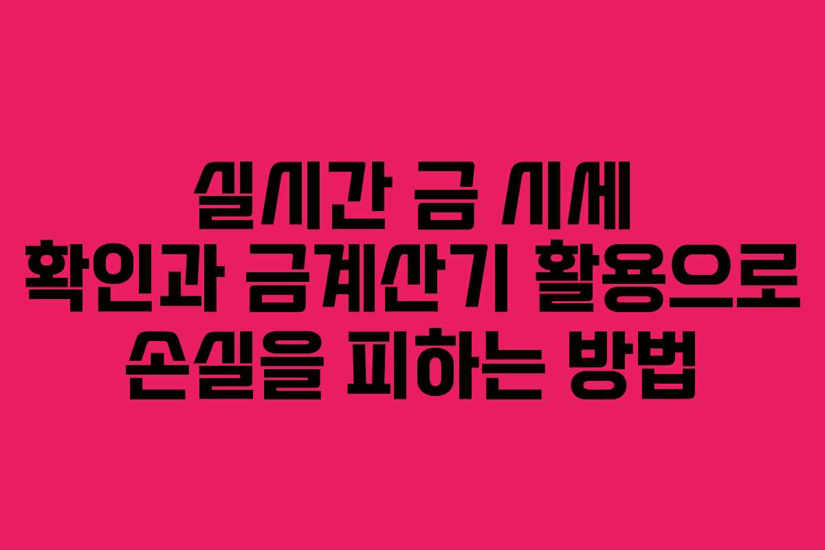 실시간 금 시세 확인과 금계산기 활용으로 손실을 피하는 방법