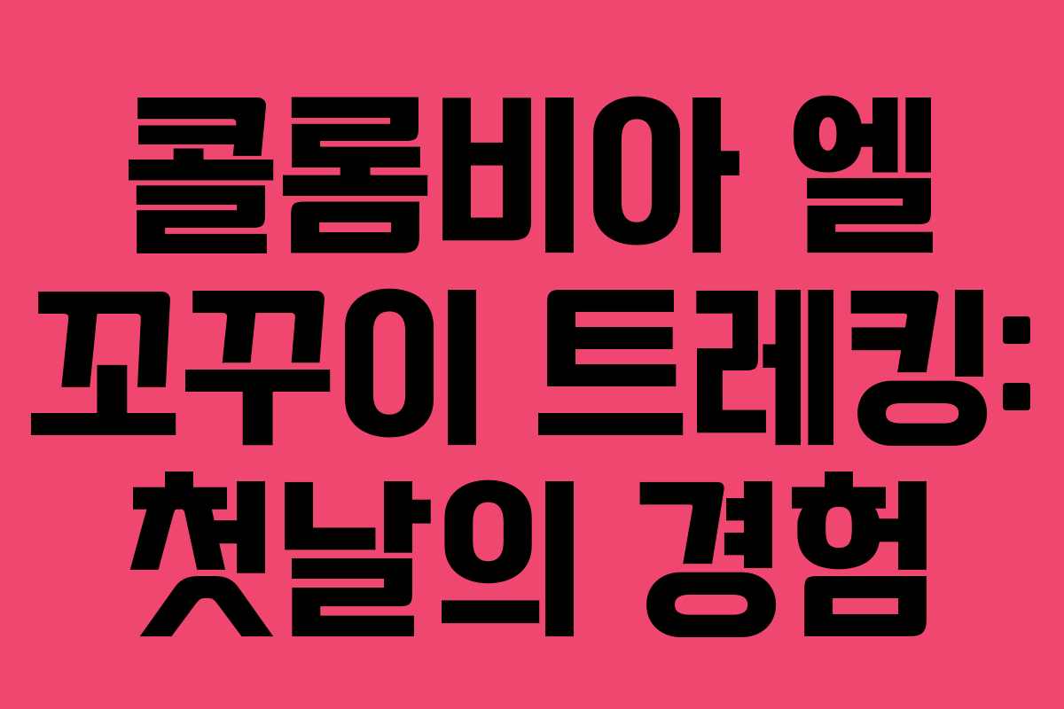 콜롬비아 엘 꼬꾸이 트레킹: 첫날의 경험