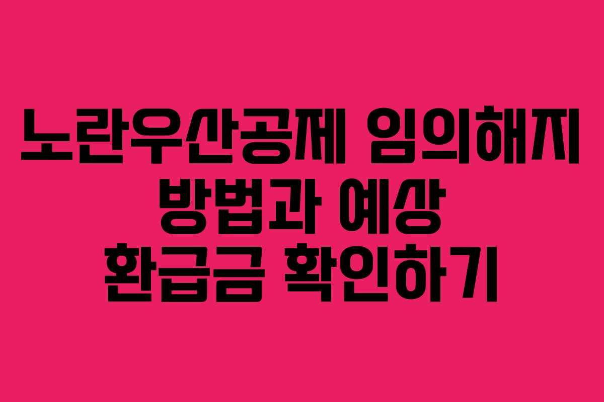 노란우산공제 임의해지 방법과 예상 환급금 확인하기