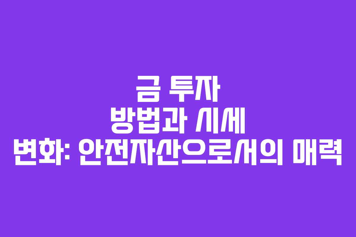 금 투자 방법과 시세 변화: 안전자산으로서의 매력