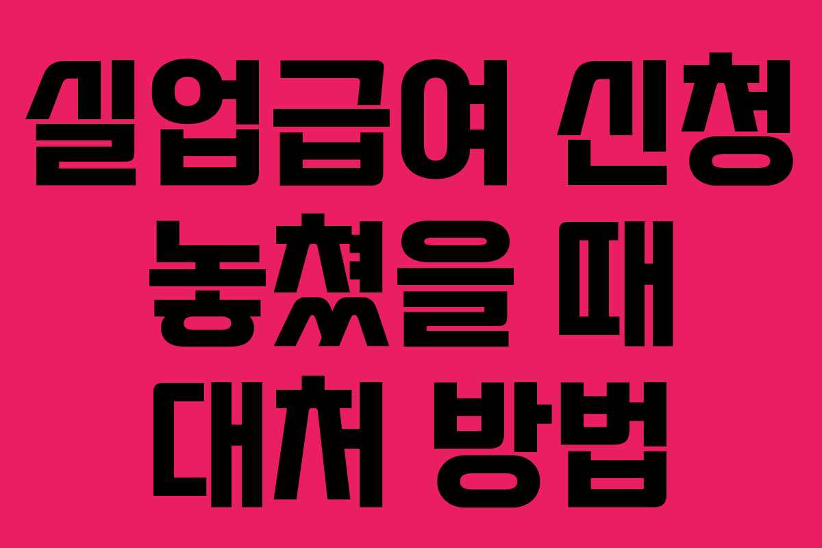 실업급여 신청 놓쳤을 때 대처 방법