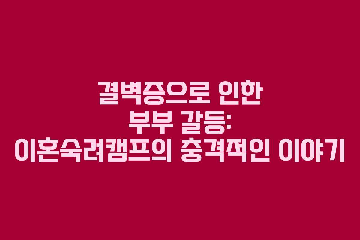결벽증으로 인한 부부 갈등: 이혼숙려캠프의 충격적인 이야기