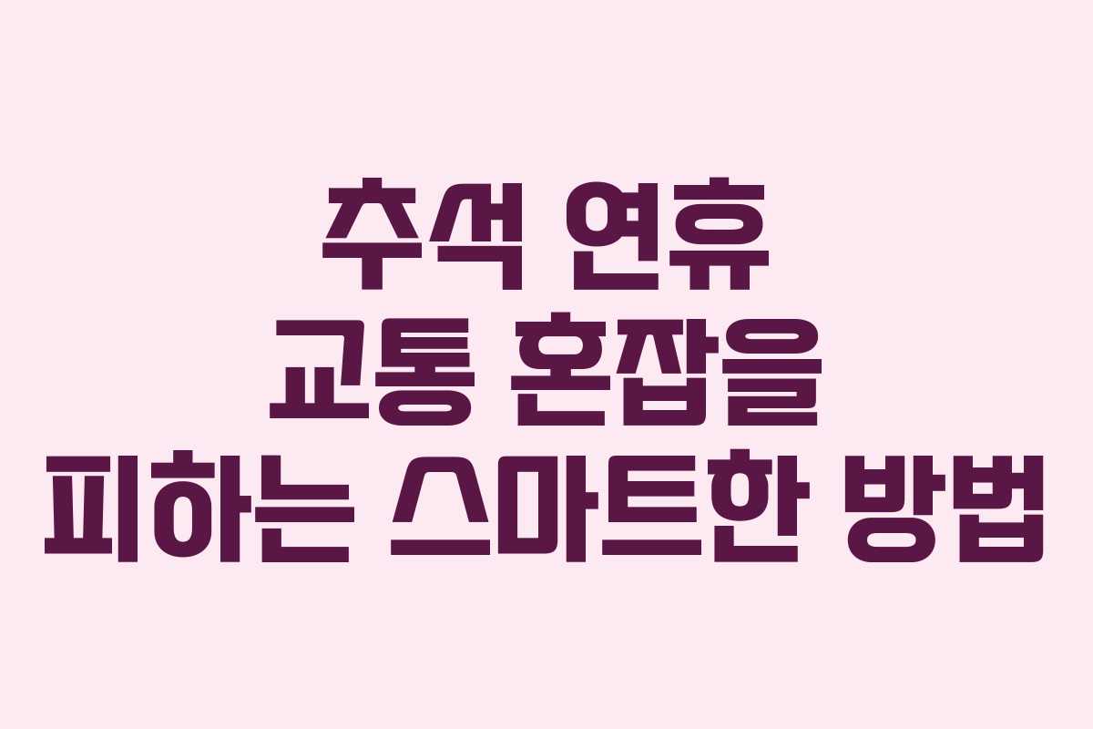 추석 연휴 교통 혼잡을 피하는 스마트한 방법