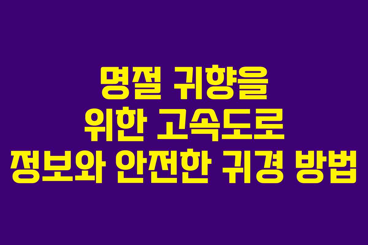 명절 귀향을 위한 고속도로 정보와 안전한 귀경 방법