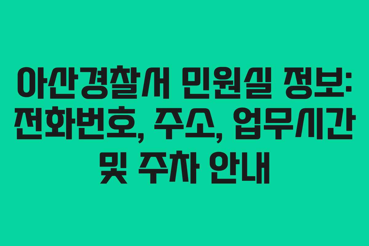 아산경찰서 민원실 정보: 전화번호, 주소, 업무시간 및 주차 안내