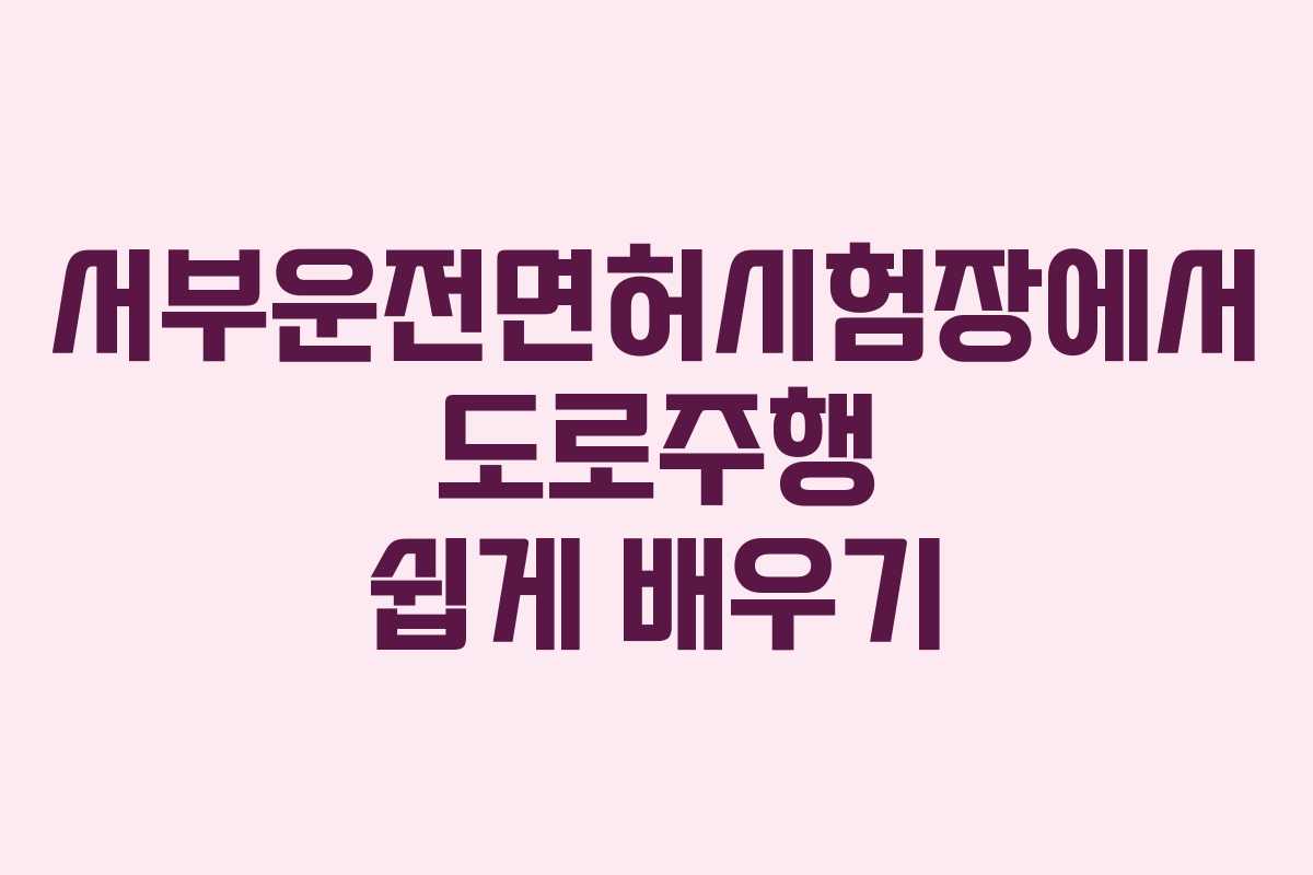 서부운전면허시험장에서 도로주행 쉽게 배우기