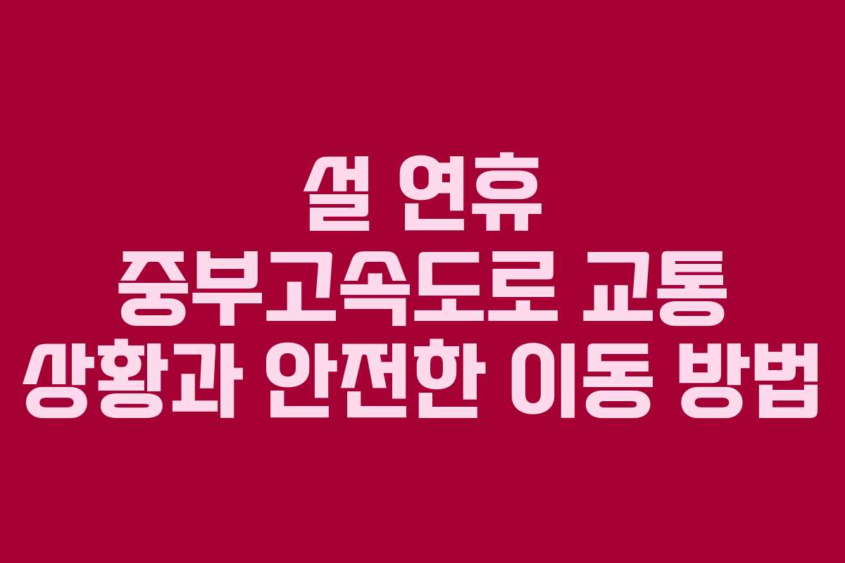설 연휴 중부고속도로 교통 상황과 안전한 이동 방법