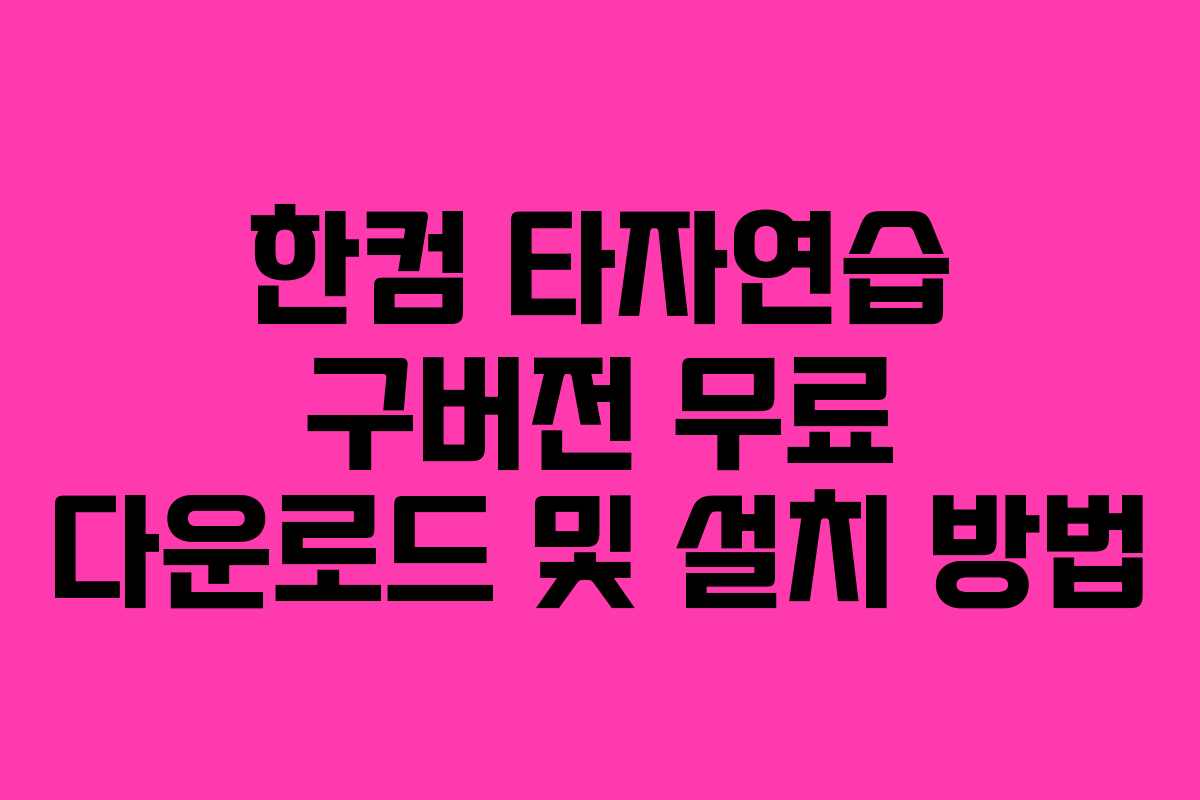한컴 타자연습 구버전 무료 다운로드 및 설치 방법