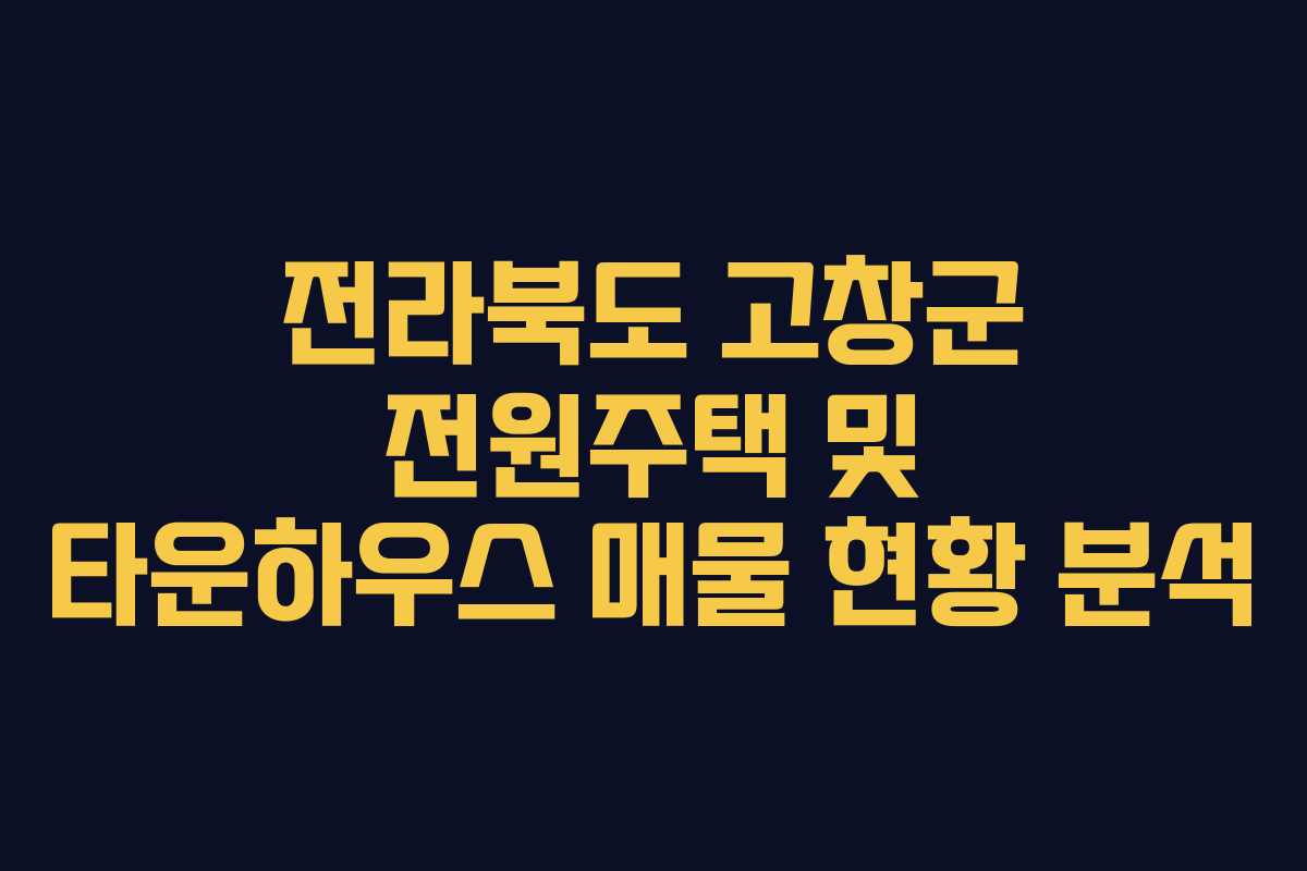 전라북도 고창군 전원주택 및 타운하우스 매물 현황 분석