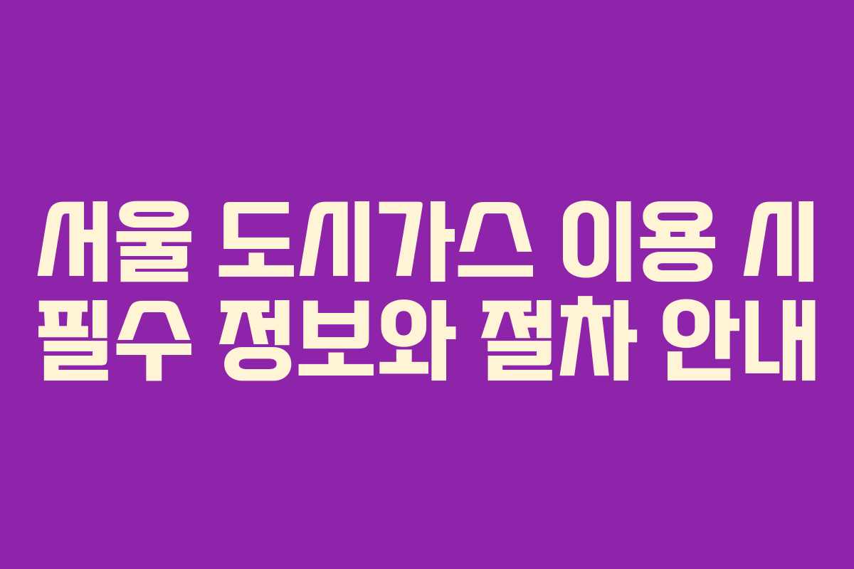 서울 도시가스 이용 시 필수 정보와 절차 안내
