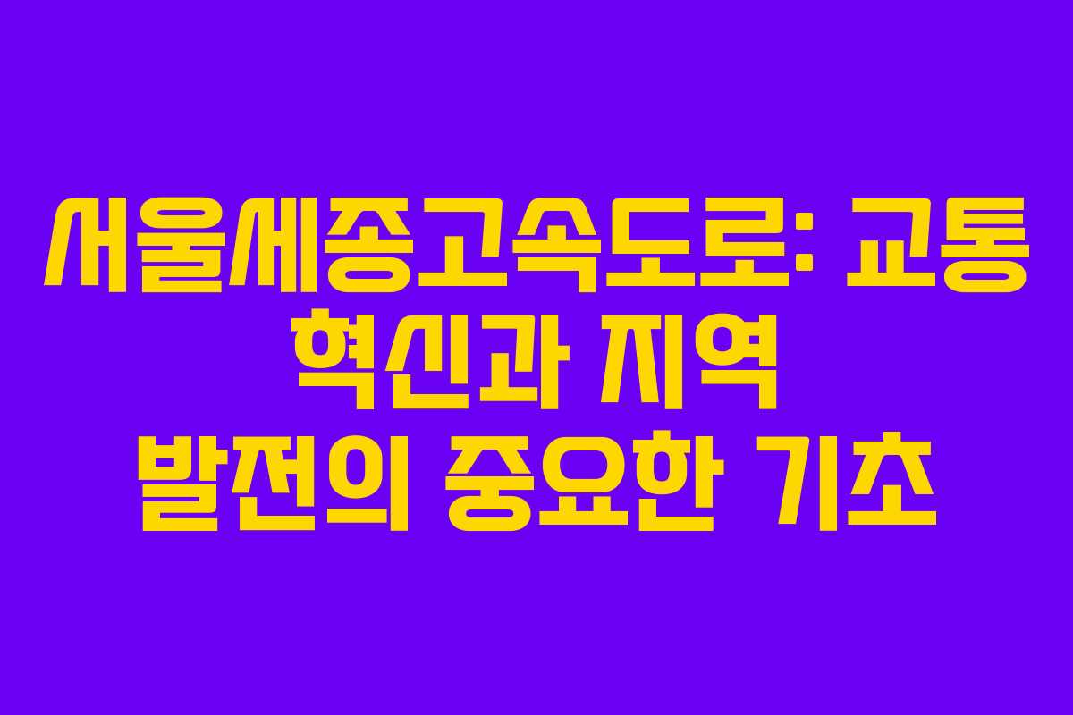 서울세종고속도로: 교통 혁신과 지역 발전의 중요한 기초