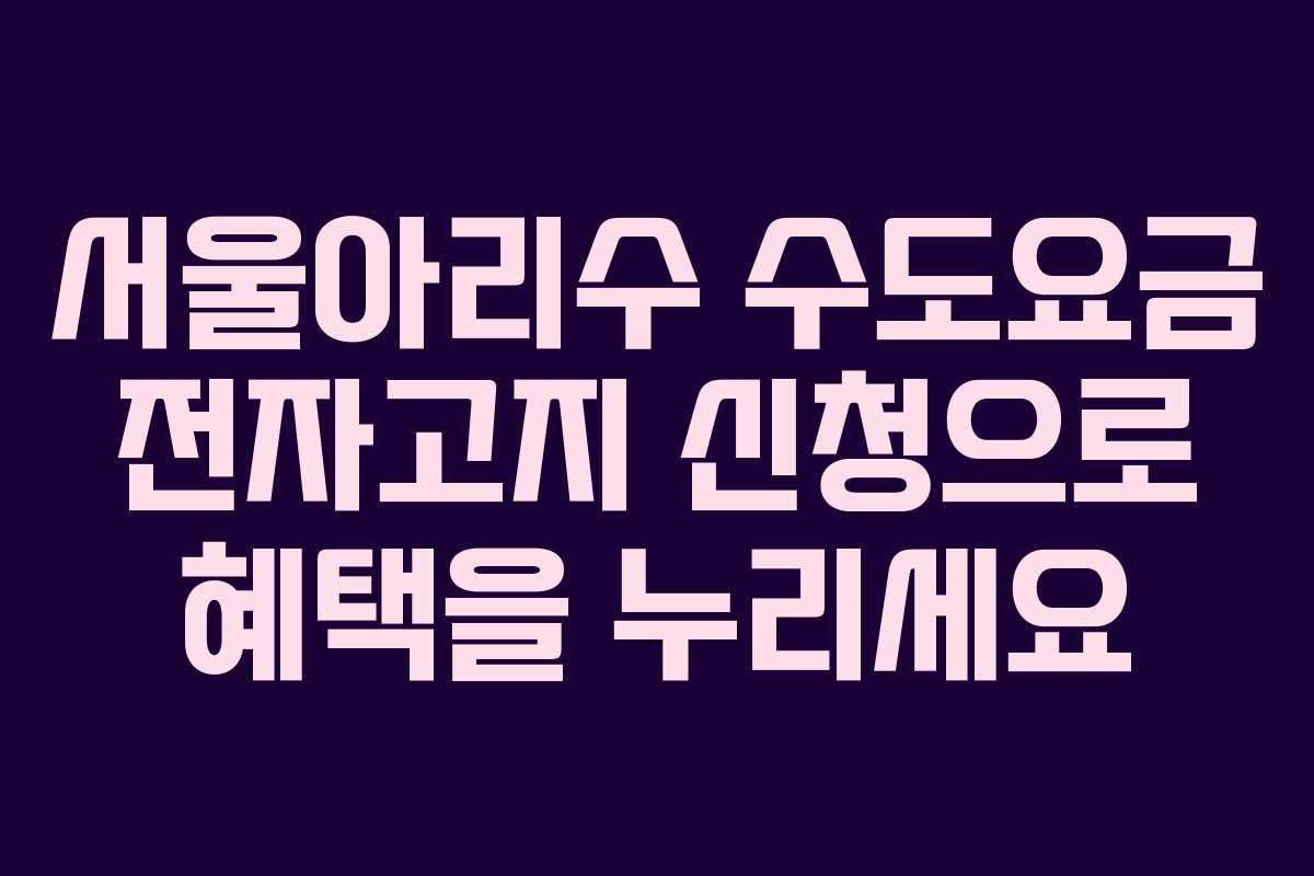 서울아리수 수도요금 전자고지 신청으로 혜택을 누리세요
