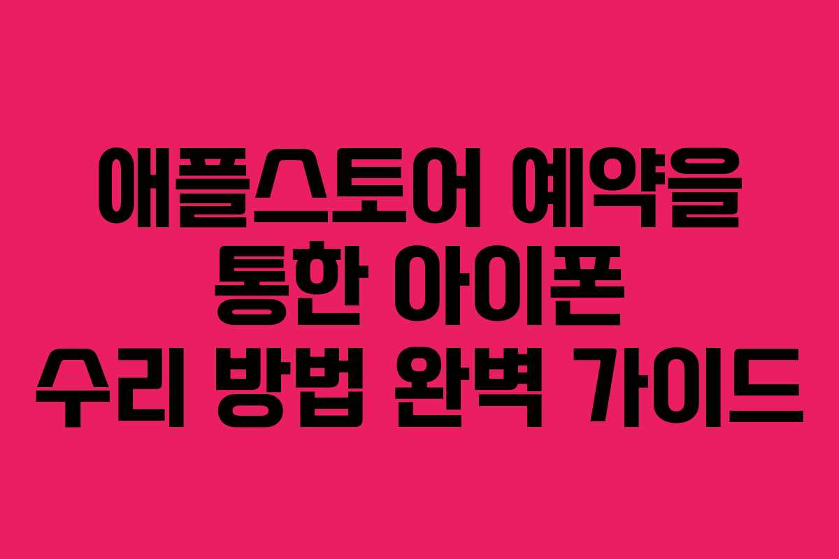 애플스토어 예약을 통한 아이폰 수리 방법 완벽 가이드