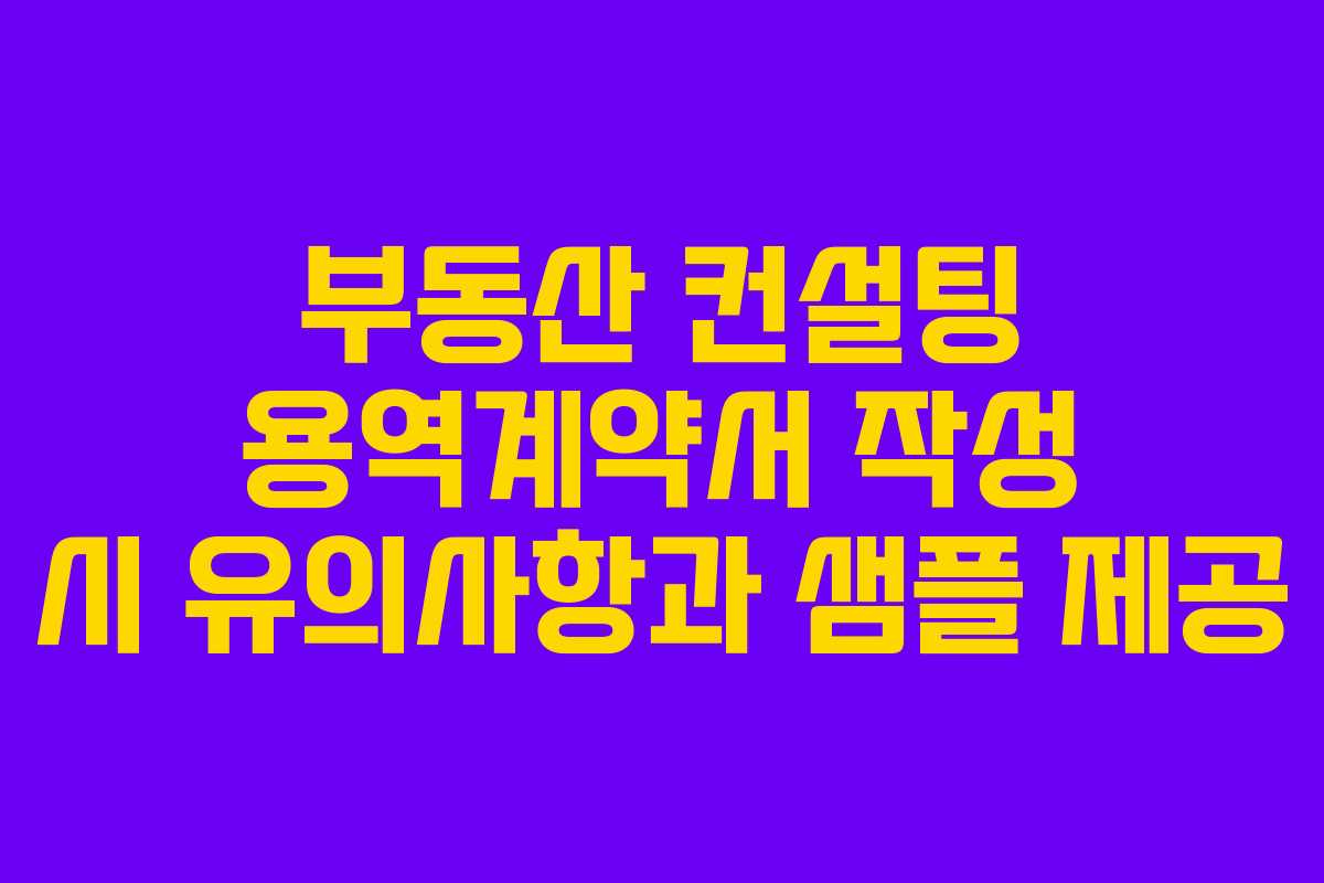 부동산 컨설팅 용역계약서 작성 시 유의사항과 샘플 제공