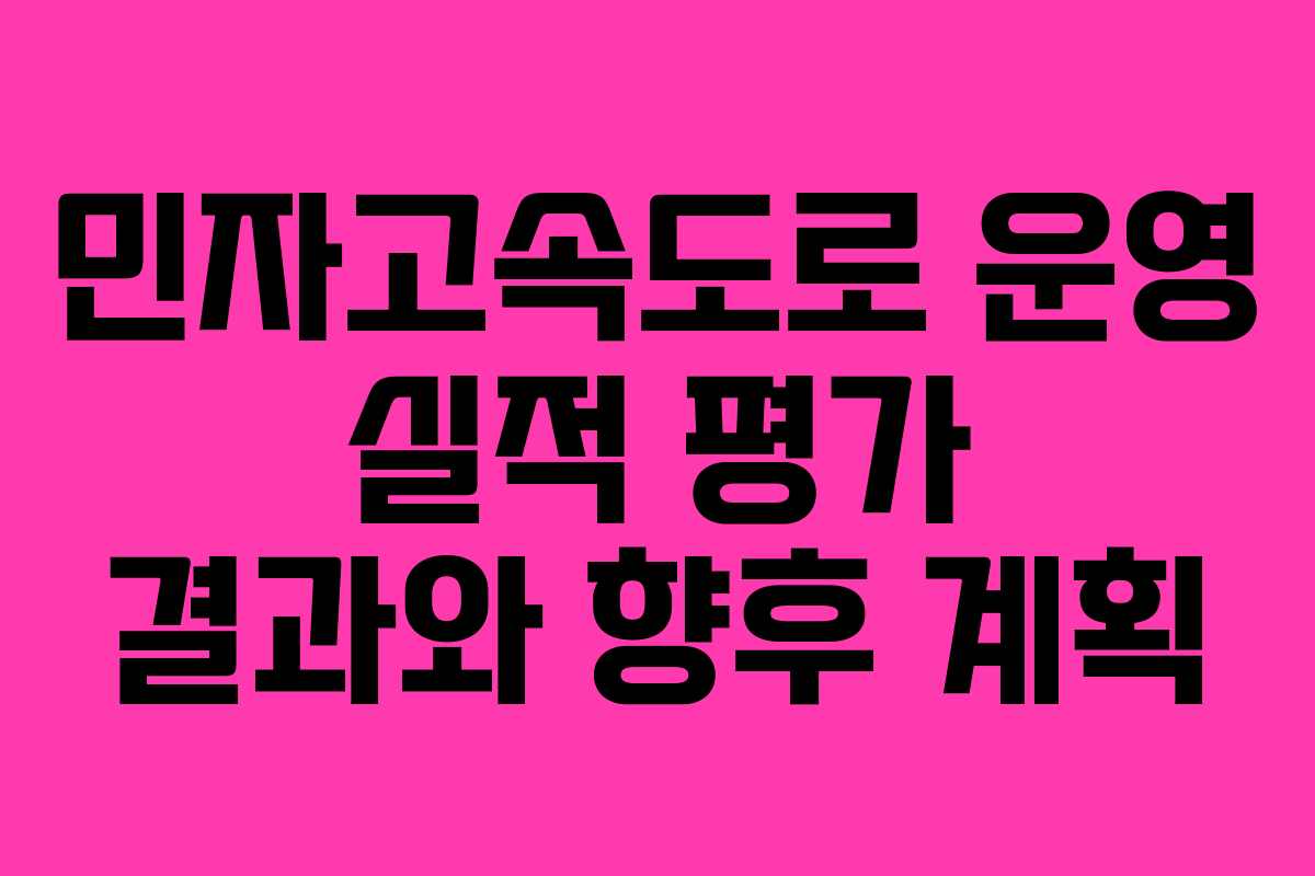 민자고속도로 운영 실적 평가 결과와 향후 계획