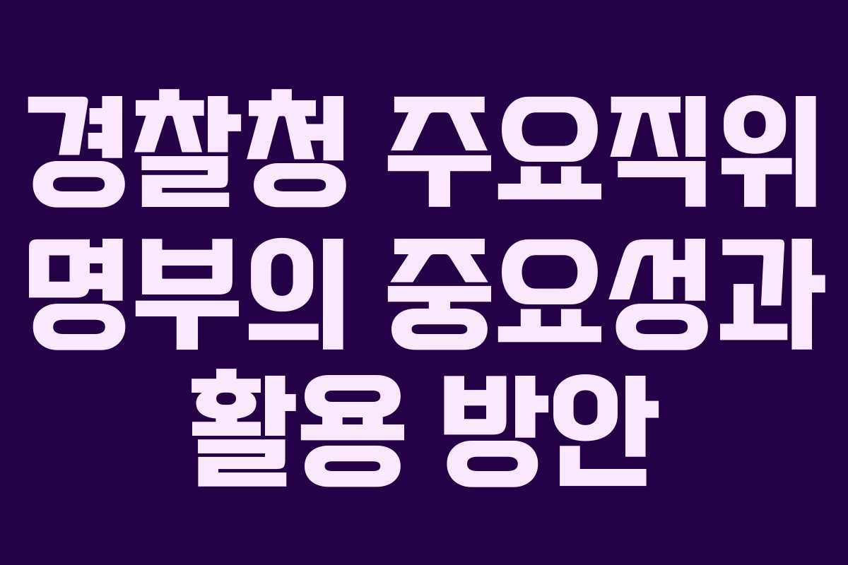 경찰청 주요직위 명부의 중요성과 활용 방안