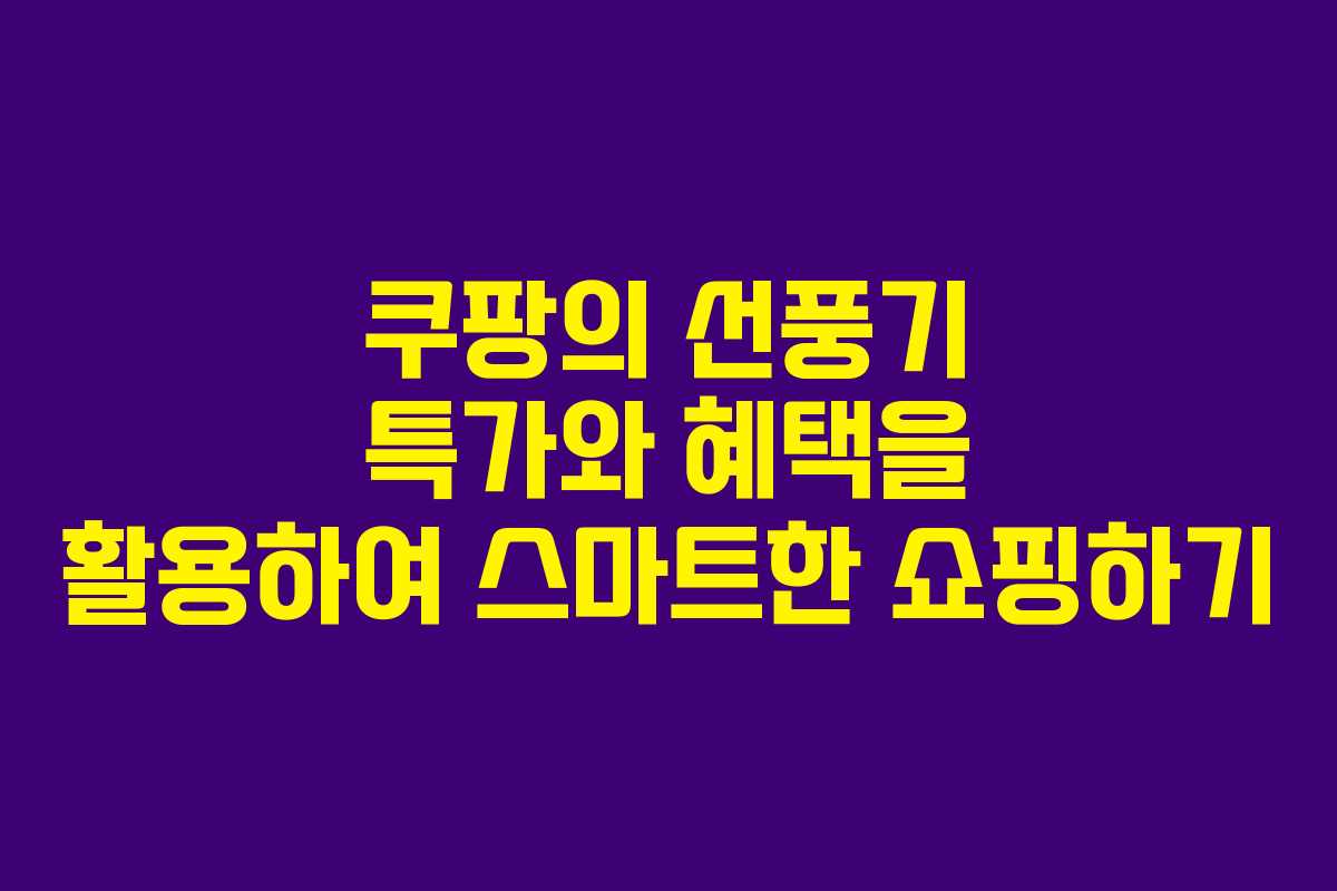 쿠팡의 선풍기 특가와 혜택을 활용하여 스마트한 쇼핑하기