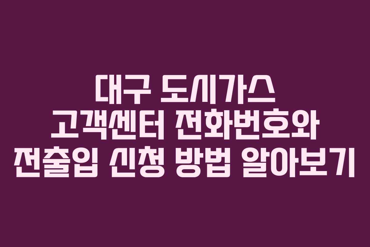 대구 도시가스 고객센터 전화번호와 전출입 신청 방법 알아보기