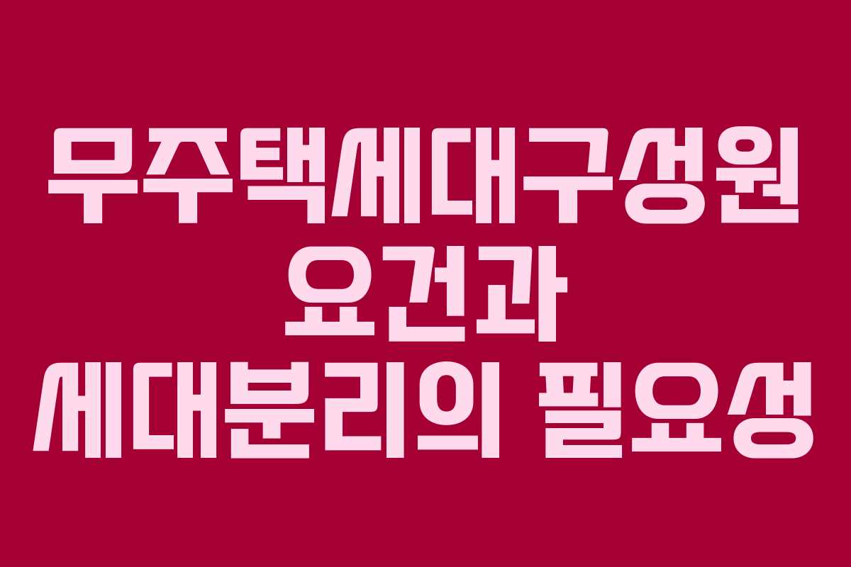 무주택세대구성원 요건과 세대분리의 필요성