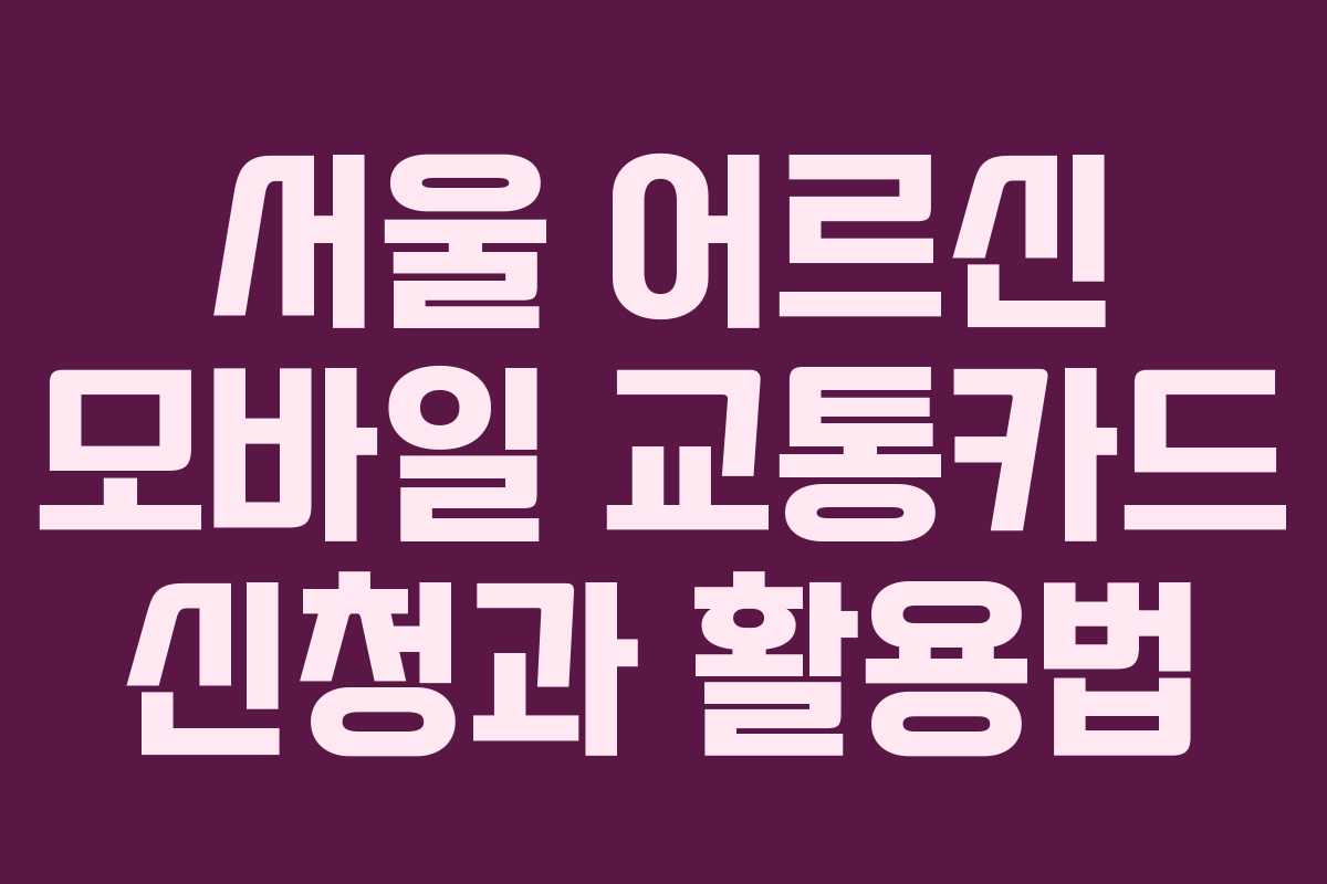 서울 어르신 모바일 교통카드 신청과 활용법
