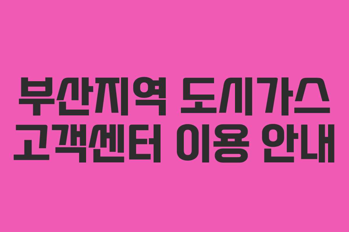 부산지역 도시가스 고객센터 이용 안내