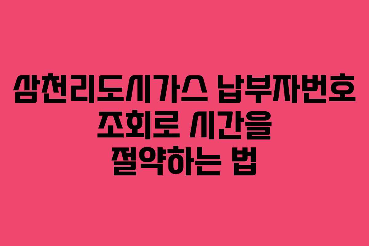 삼천리도시가스 납부자번호 조회로 시간을 절약하는 법