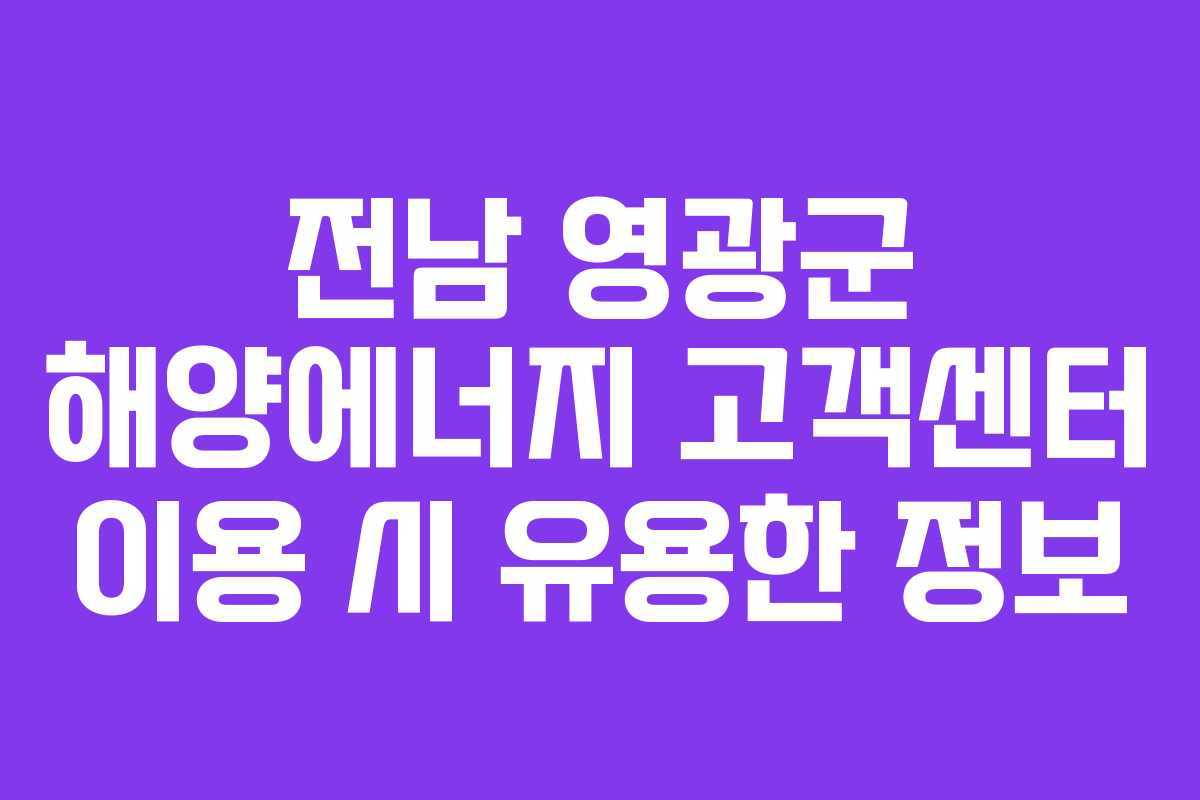 전남 영광군 해양에너지 고객센터 이용 시 유용한 정보