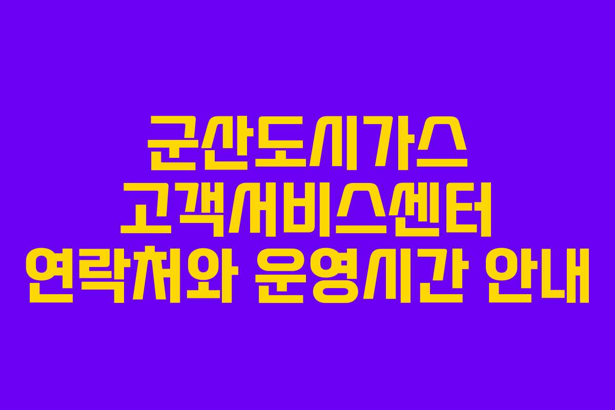 군산도시가스 고객서비스센터 연락처와 운영시간 안내