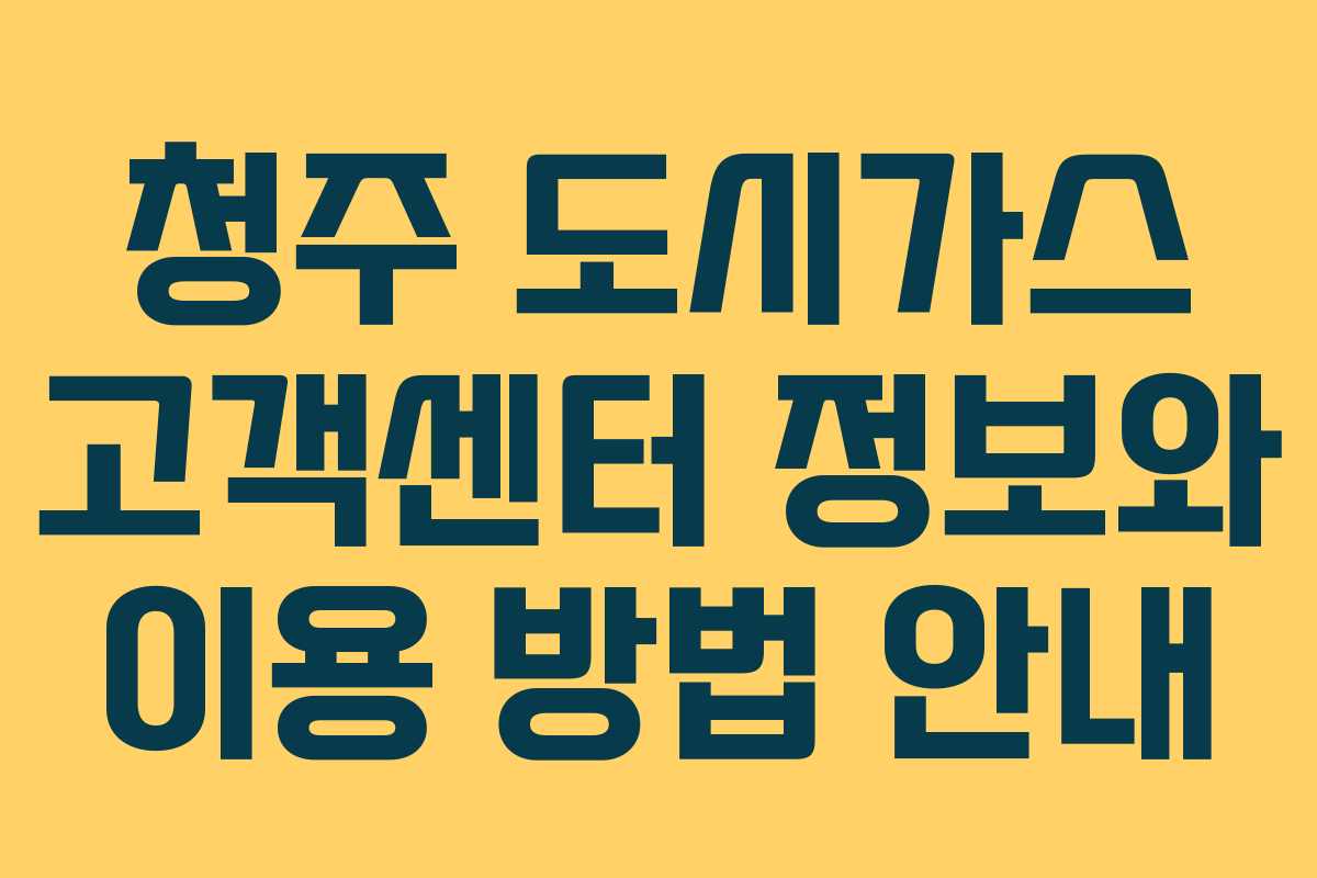 청주 도시가스 고객센터 정보와 이용 방법 안내