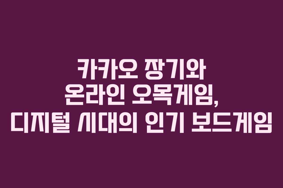 카카오 장기와 온라인 오목게임, 디지털 시대의 인기 보드게임