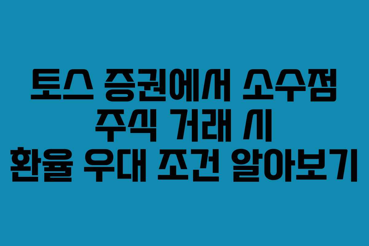 토스 증권에서 소수점 주식 거래 시 환율 우대 조건 알아보기