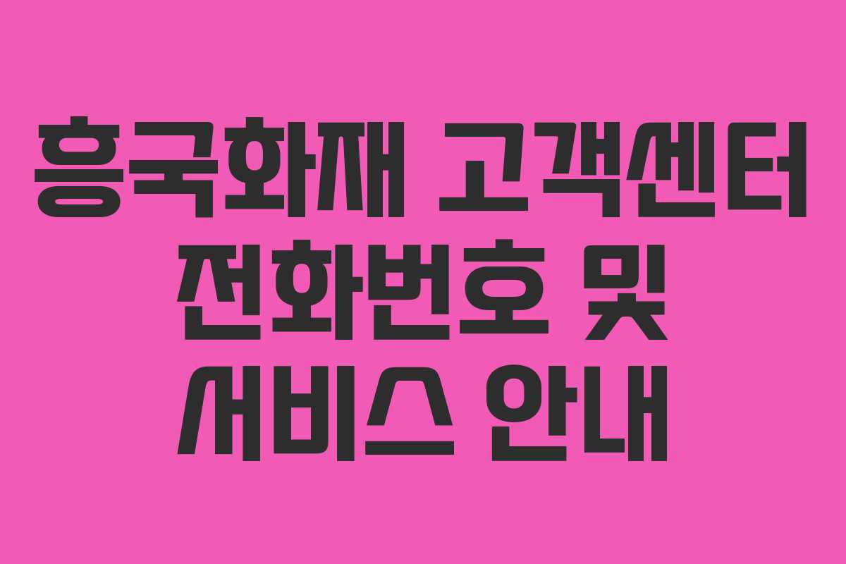 흥국화재 고객센터 전화번호 및 서비스 안내