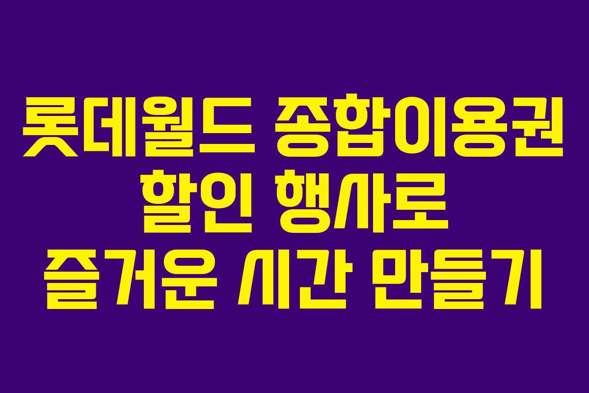 롯데월드 종합이용권 할인 행사로 즐거운 시간 만들기