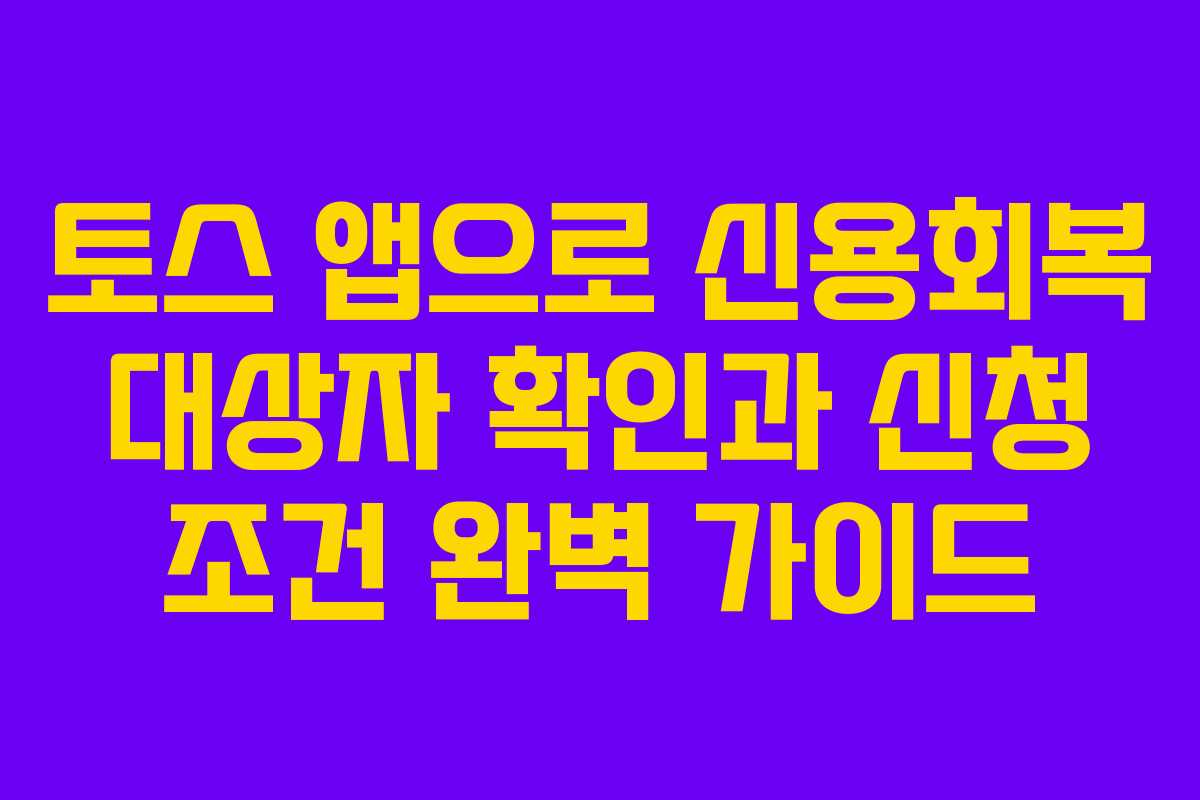 토스 앱으로 신용회복 대상자 확인과 신청 조건 완벽 가이드