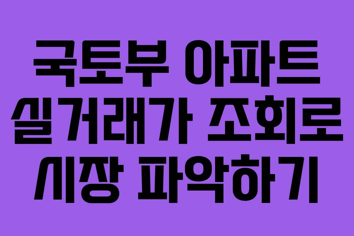 국토부 아파트 실거래가 조회로 시장 파악하기